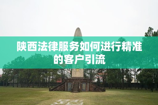 陕西法律服务如何进行精准的客户引流