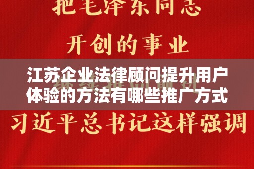 江苏企业法律顾问提升用户体验的方法有哪些推广方式有哪些