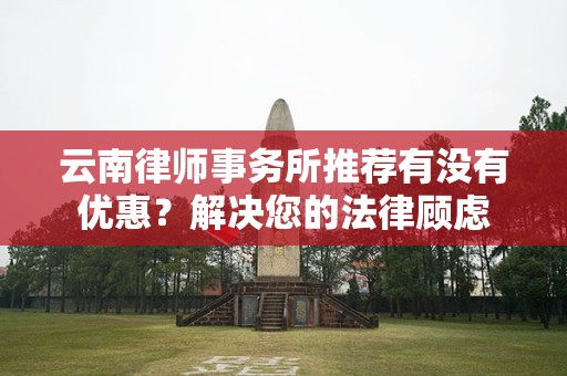 云南律师事务所推荐有没有优惠？解决您的法律顾虑