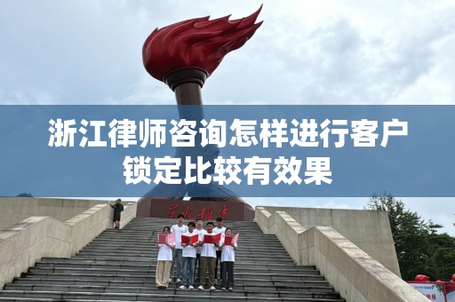 浙江律师咨询怎样进行客户锁定比较有效果