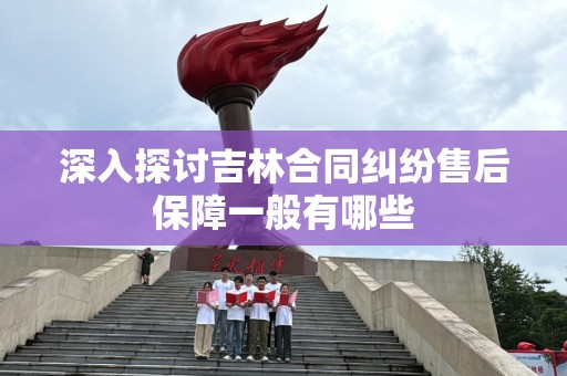 深入探讨吉林合同纠纷售后保障一般有哪些