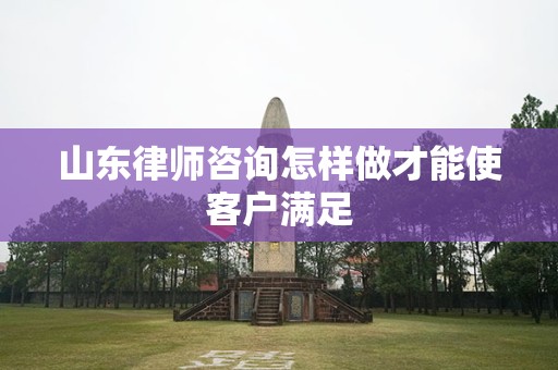 山东律师咨询怎样做才能使客户满足