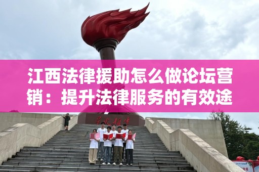 江西法律援助怎么做论坛营销：提升法律服务的有效途径