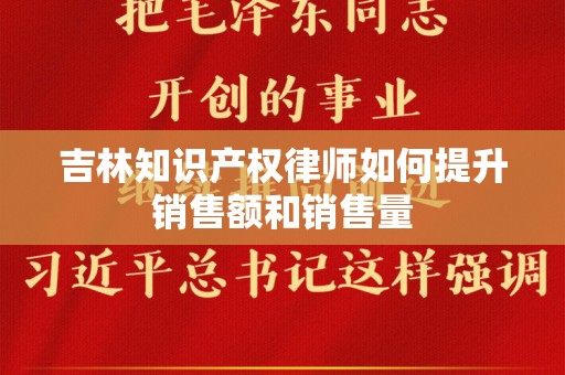 吉林知识产权律师如何提升销售额和销售量