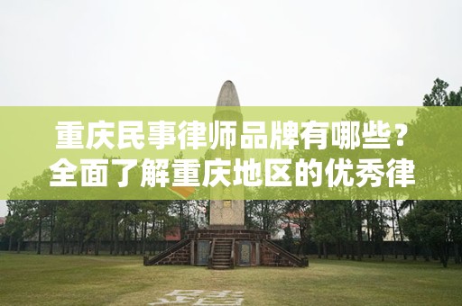 重庆民事律师品牌有哪些？全面了解重庆地区的优秀律师团队