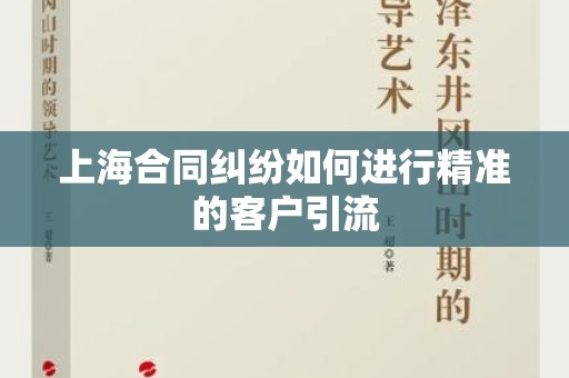 上海合同纠纷如何进行精准的客户引流
