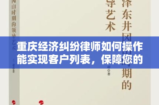 重庆经济纠纷律师如何操作能实现客户列表，保障您的法律权益