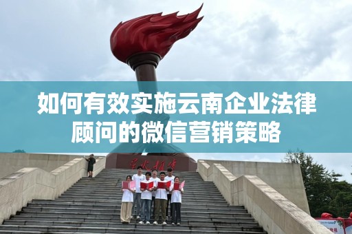 如何有效实施云南企业法律顾问的微信营销策略