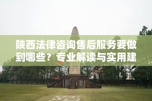 陕西法律咨询售后服务要做到哪些？专业解读与实用建议