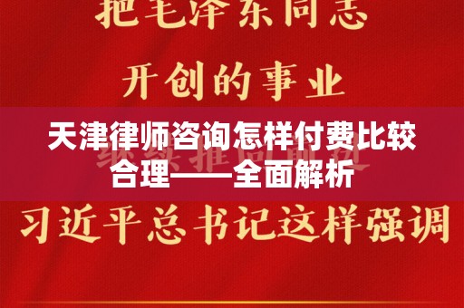 天津律师咨询怎样付费比较合理——全面解析