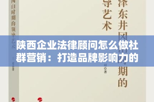 陕西企业法律顾问怎么做社群营销：打造品牌影响力的有效策略