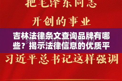 吉林法律条文查询品牌有哪些？揭示法律信息的优质平台