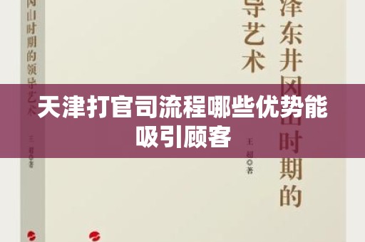 天津打官司流程哪些优势能吸引顾客