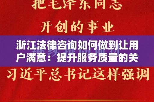 浙江法律咨询如何做到让用户满意：提升服务质量的关键