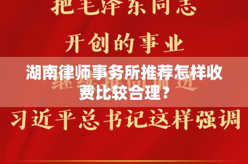湖南律师事务所推荐怎样收费比较合理？