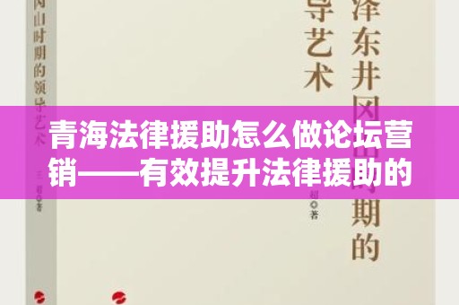 青海法律援助怎么做论坛营销——有效提升法律援助的影响力