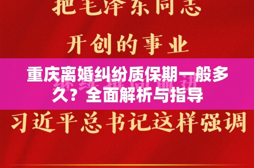 重庆离婚纠纷质保期一般多久？全面解析与指导