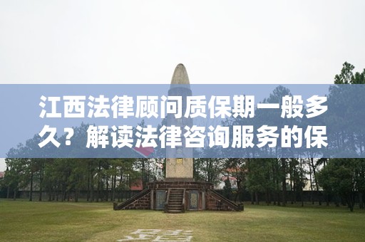 江西法律顾问质保期一般多久？解读法律咨询服务的保障