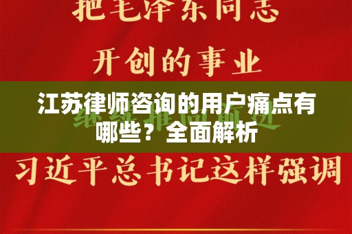 江苏律师咨询的用户痛点有哪些？全面解析