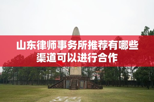 山东律师事务所推荐有哪些渠道可以进行合作