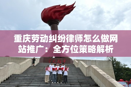 重庆劳动纠纷律师怎么做网站推广：全方位策略解析