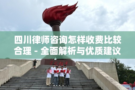 四川律师咨询怎样收费比较合理 - 全面解析与优质建议