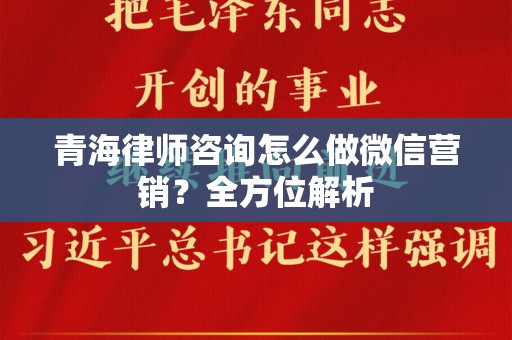 青海律师咨询怎么做微信营销？全方位解析