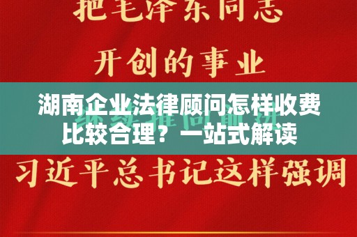 湖南企业法律顾问怎样收费比较合理？一站式解读