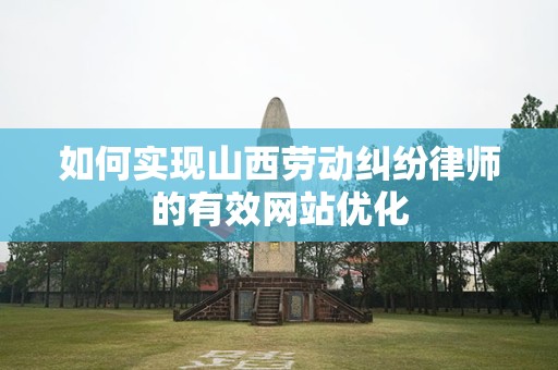 如何实现山西劳动纠纷律师的有效网站优化