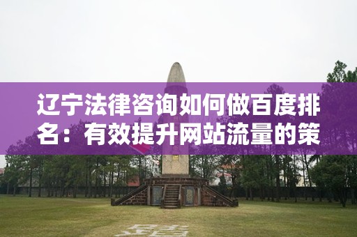 辽宁法律咨询如何做百度排名：有效提升网站流量的策略