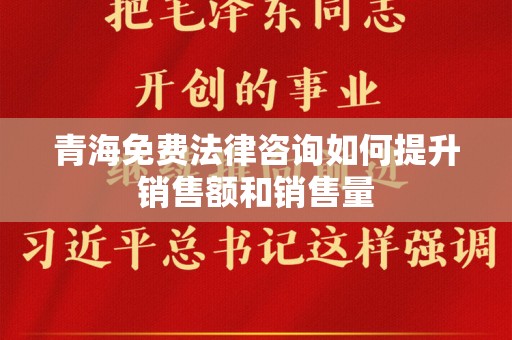 青海免费法律咨询如何提升销售额和销售量