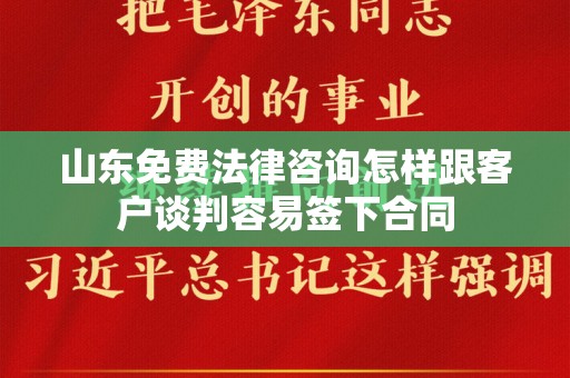 山东免费法律咨询怎样跟客户谈判容易签下合同