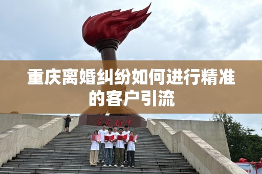 重庆离婚纠纷如何进行精准的客户引流