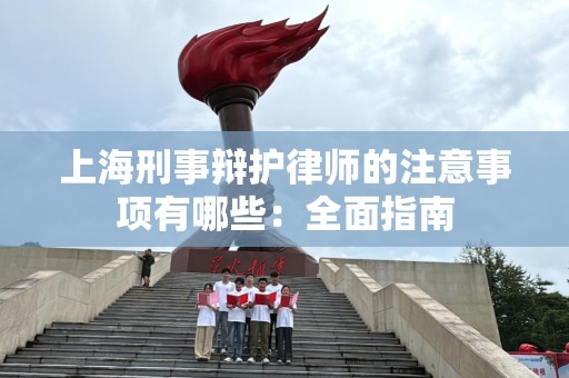 上海刑事辩护律师的注意事项有哪些：全面指南