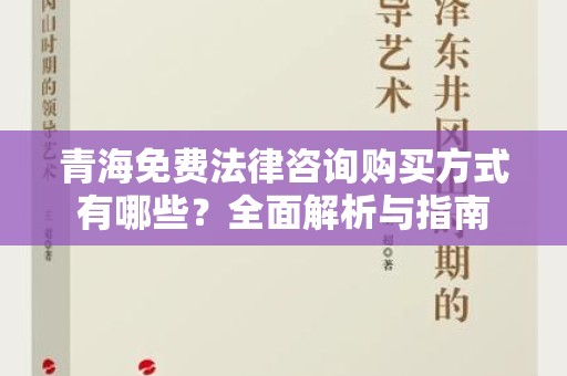 青海免费法律咨询购买方式有哪些？全面解析与指南
