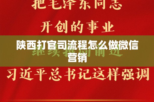 陕西打官司流程怎么做微信营销