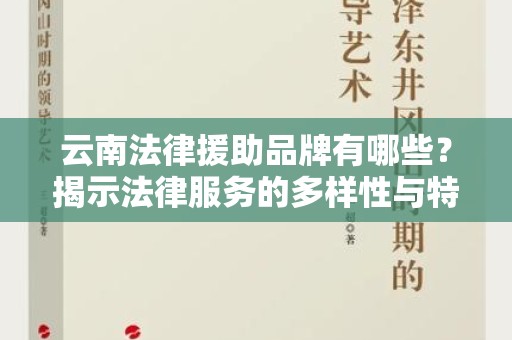 云南法律援助品牌有哪些？揭示法律服务的多样性与特色