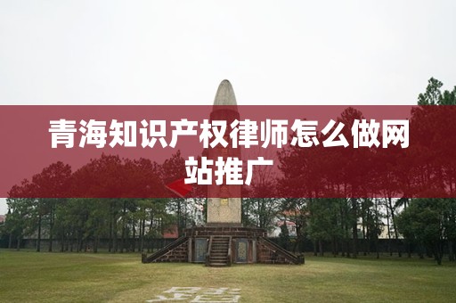 青海知识产权律师怎么做网站推广