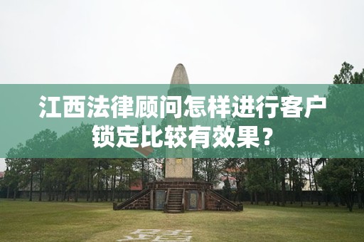 江西法律顾问怎样进行客户锁定比较有效果？