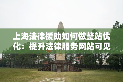 上海法律援助如何做整站优化：提升法律服务网站可见性的策略与技巧