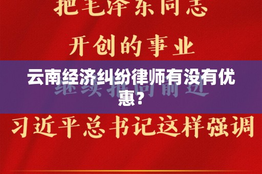 云南经济纠纷律师有没有优惠？