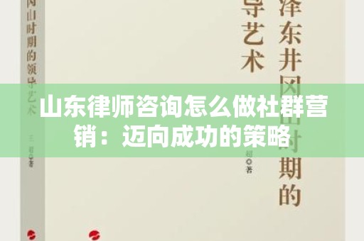 山东律师咨询怎么做社群营销：迈向成功的策略