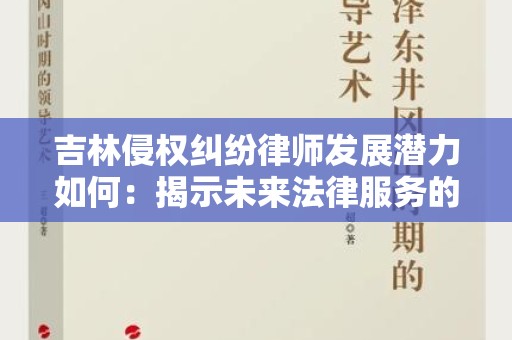 吉林侵权纠纷律师发展潜力如何：揭示未来法律服务的方向