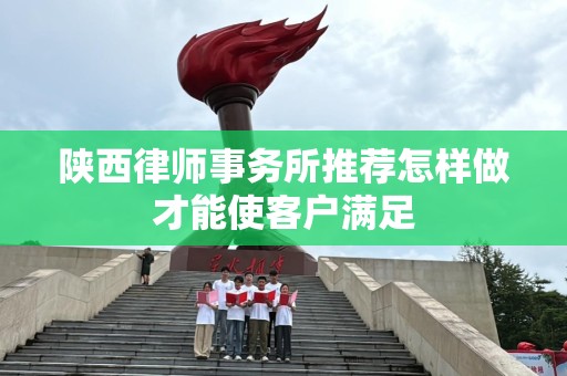 陕西律师事务所推荐怎样做才能使客户满足
