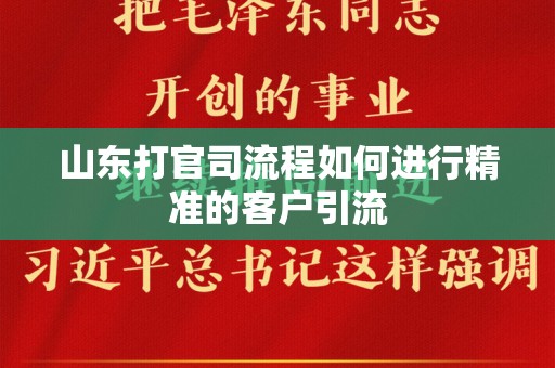 山东打官司流程如何进行精准的客户引流