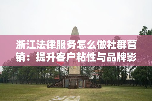 浙江法律服务怎么做社群营销：提升客户粘性与品牌影响力