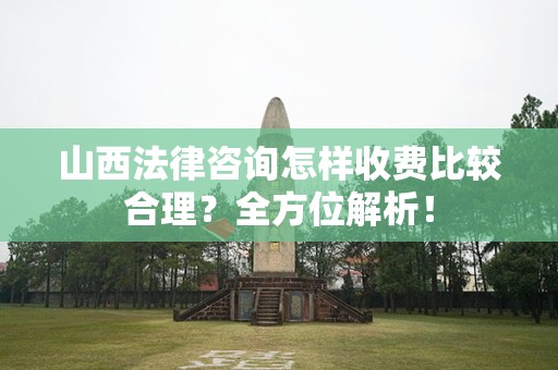 山西法律咨询怎样收费比较合理？全方位解析！
