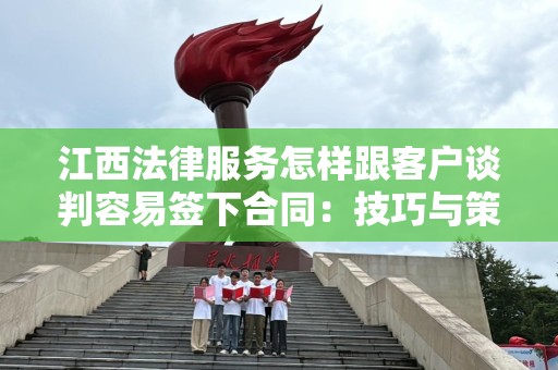 江西法律服务怎样跟客户谈判容易签下合同：技巧与策略