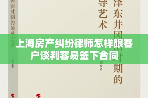 上海房产纠纷律师怎样跟客户谈判容易签下合同