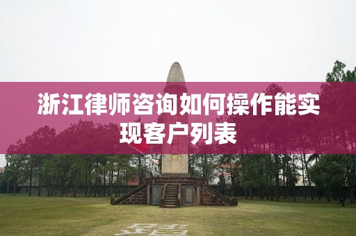 浙江律师咨询如何操作能实现客户列表